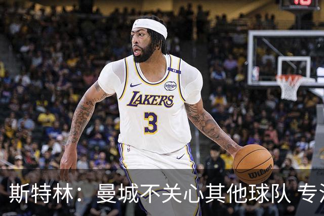 斯特林：曼城不关心其他球队 专注于自己的表现