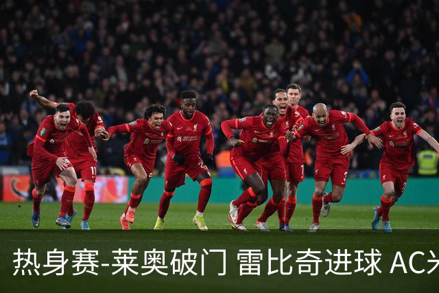 热身赛-莱奥破门 雷比奇进球 AC米兰5-0客场大捷