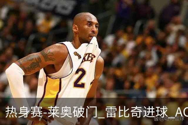 热身赛-莱奥破门 雷比奇进球 AC米兰5-0客场大捷